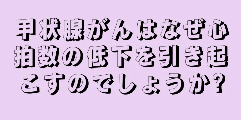 甲状腺がんはなぜ心拍数の低下を引き起こすのでしょうか?