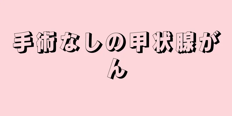 手術なしの甲状腺がん