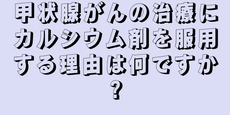 甲状腺がんの治療にカルシウム剤を服用する理由は何ですか?
