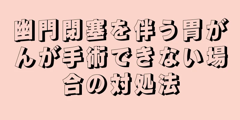 幽門閉塞を伴う胃がんが手術できない場合の対処法
