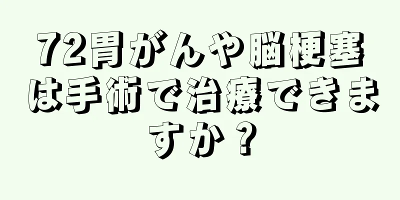 72胃がんや脳梗塞は手術で治療できますか？