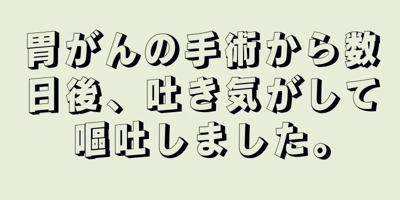胃がんの手術から数日後、吐き気がして嘔吐しました。