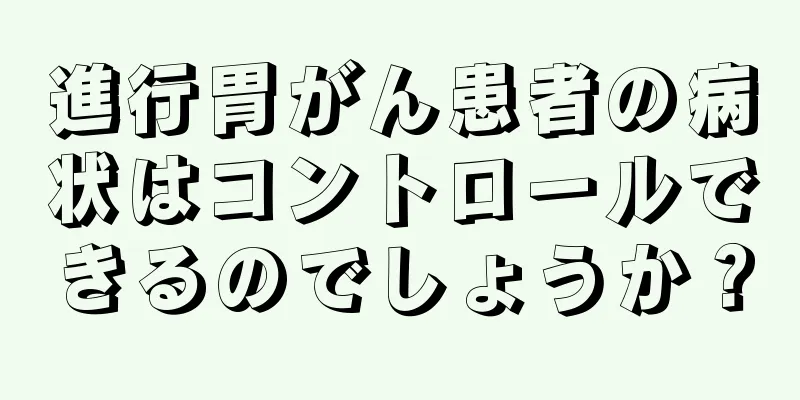 進行胃がん患者の病状はコントロールできるのでしょうか？