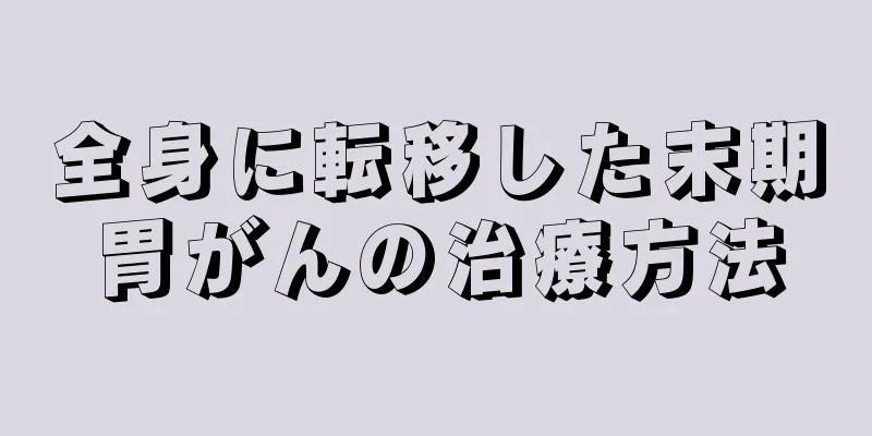 全身に転移した末期胃がんの治療方法