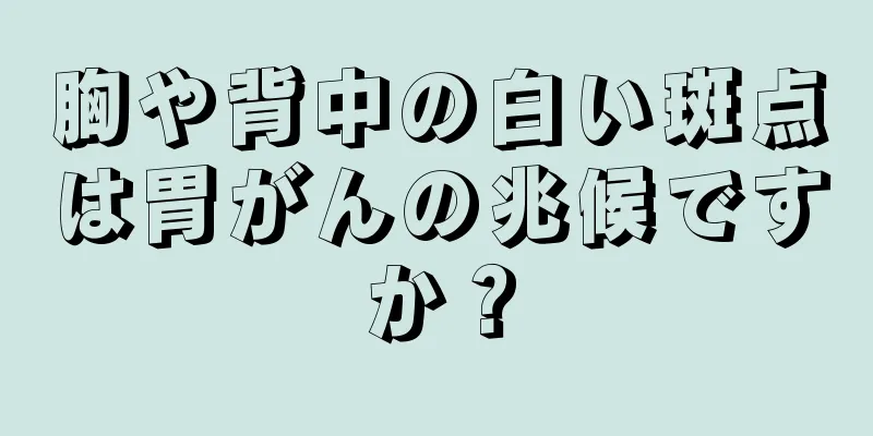 胸や背中の白い斑点は胃がんの兆候ですか？