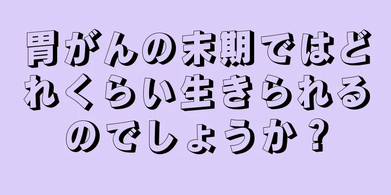 胃がんの末期ではどれくらい生きられるのでしょうか？