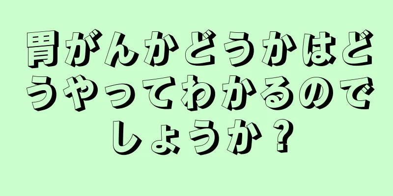 胃がんかどうかはどうやってわかるのでしょうか？