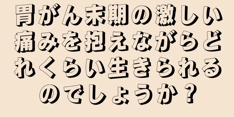 胃がん末期の激しい痛みを抱えながらどれくらい生きられるのでしょうか？