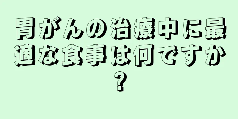 胃がんの治療中に最適な食事は何ですか?