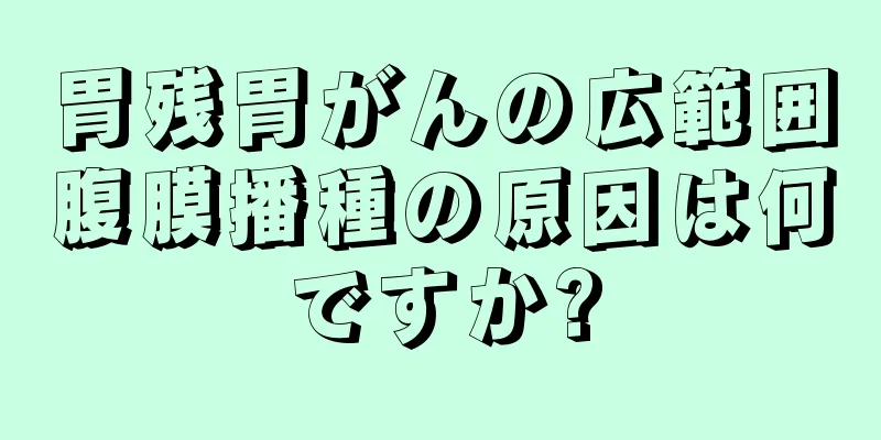 胃残胃がんの広範囲腹膜播種の原因は何ですか?