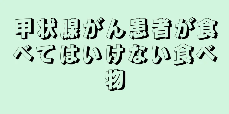 甲状腺がん患者が食べてはいけない食べ物