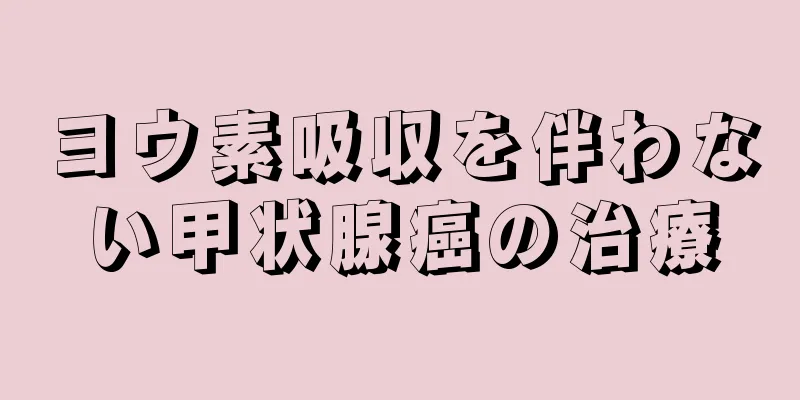 ヨウ素吸収を伴わない甲状腺癌の治療