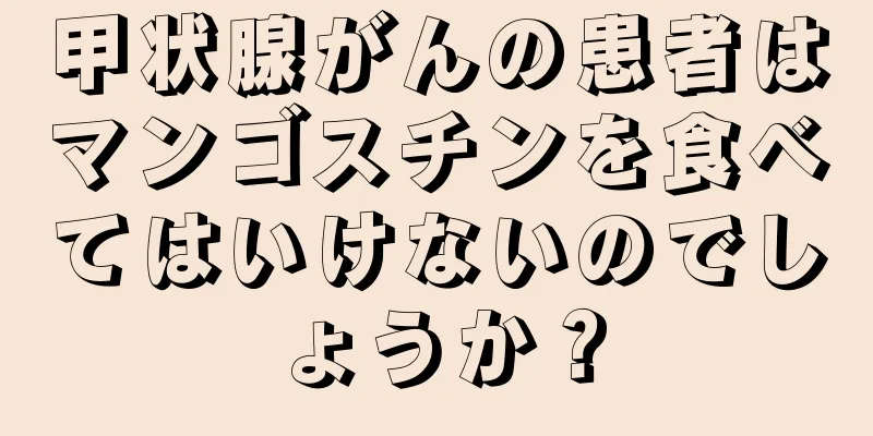 甲状腺がんの患者はマンゴスチンを食べてはいけないのでしょうか？