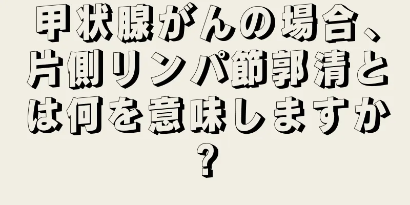 甲状腺がんの場合、片側リンパ節郭清とは何を意味しますか?