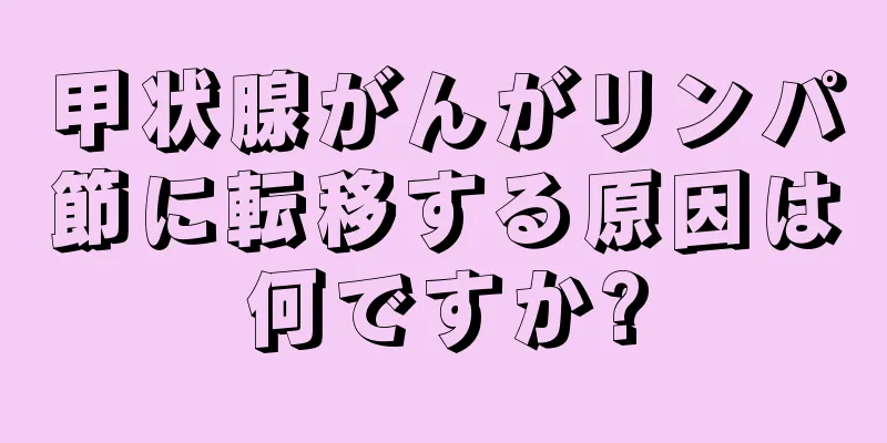 甲状腺がんがリンパ節に転移する原因は何ですか?