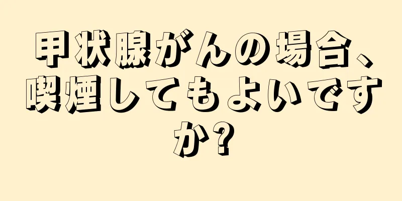 甲状腺がんの場合、喫煙してもよいですか?