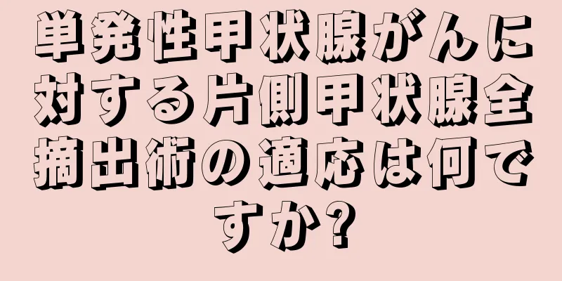 単発性甲状腺がんに対する片側甲状腺全摘出術の適応は何ですか?