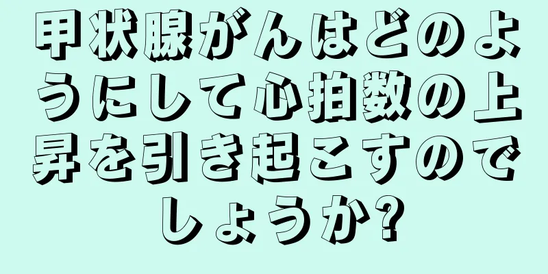 甲状腺がんはどのようにして心拍数の上昇を引き起こすのでしょうか?