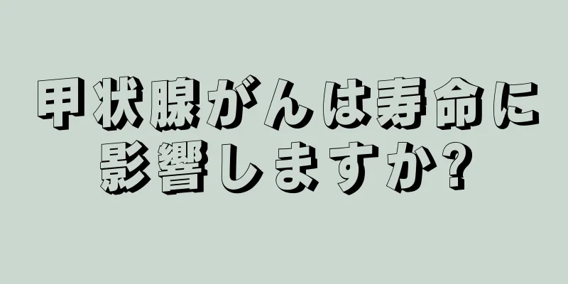 甲状腺がんは寿命に影響しますか?