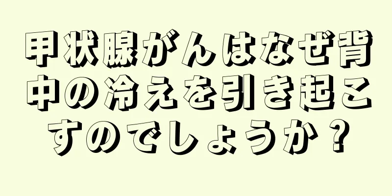甲状腺がんはなぜ背中の冷えを引き起こすのでしょうか？
