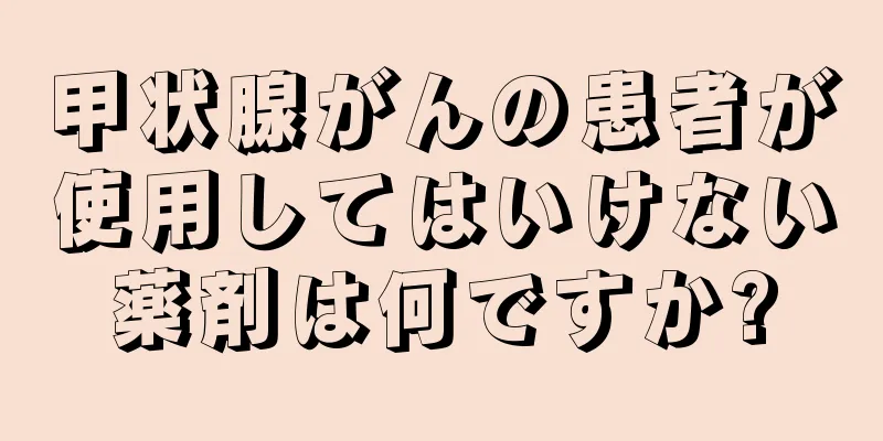 甲状腺がんの患者が使用してはいけない薬剤は何ですか?
