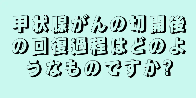 甲状腺がんの切開後の回復過程はどのようなものですか?