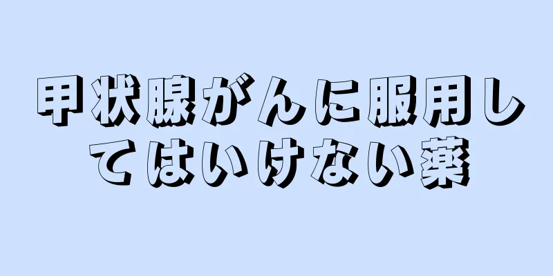 甲状腺がんに服用してはいけない薬