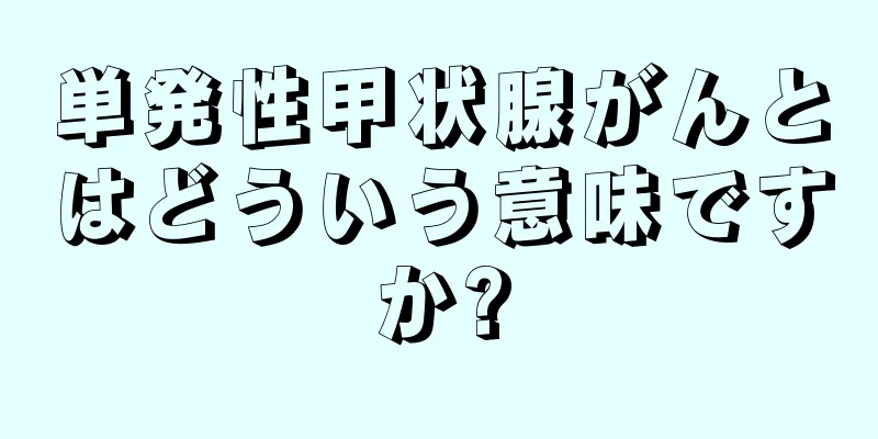 単発性甲状腺がんとはどういう意味ですか?