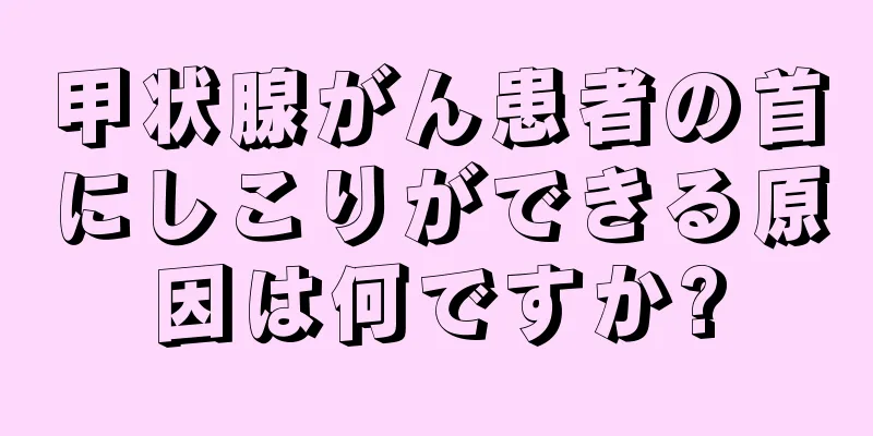 甲状腺がん患者の首にしこりができる原因は何ですか?
