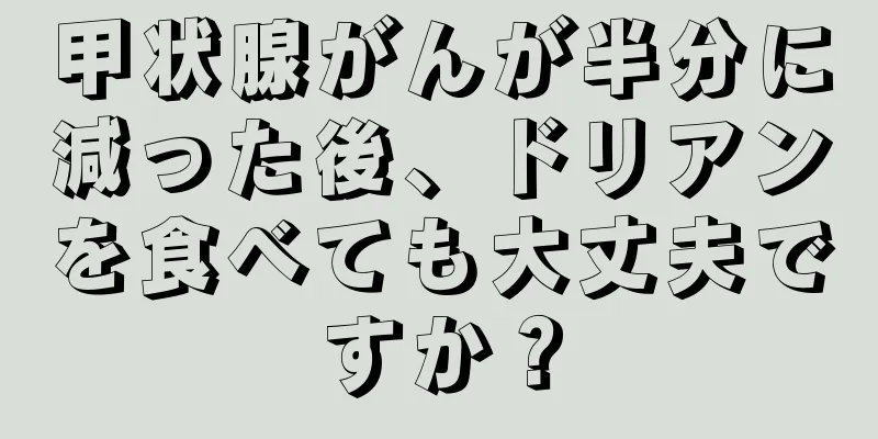 甲状腺がんが半分に減った後、ドリアンを食べても大丈夫ですか？