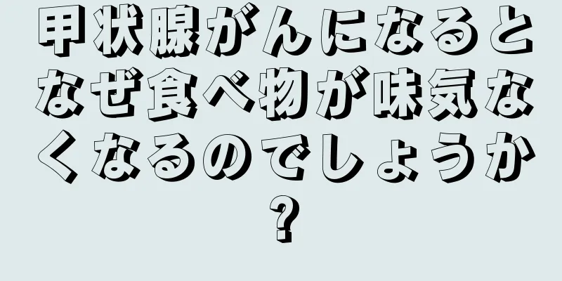 甲状腺がんになるとなぜ食べ物が味気なくなるのでしょうか?