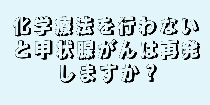 化学療法を行わないと甲状腺がんは再発しますか？