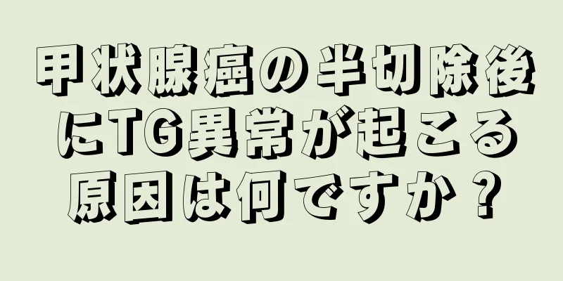 甲状腺癌の半切除後にTG異常が起こる原因は何ですか？