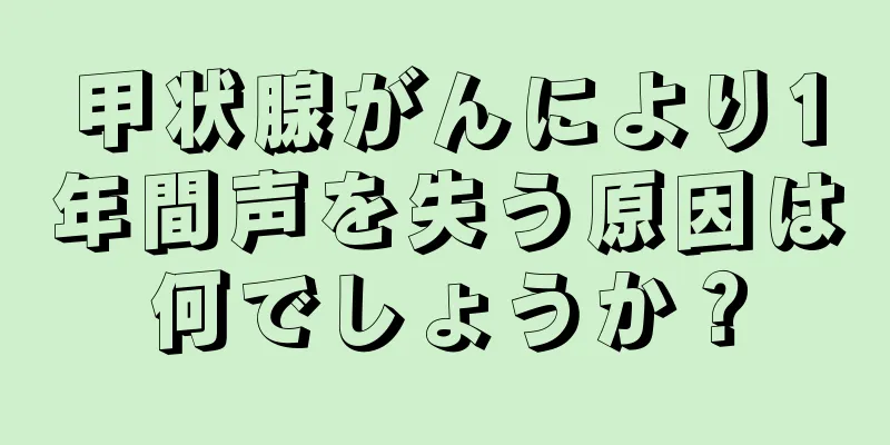 甲状腺がんにより1年間声を失う原因は何でしょうか？