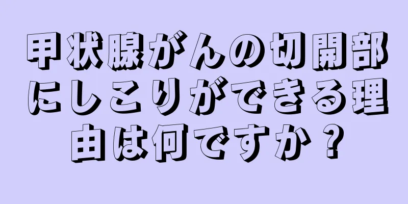 甲状腺がんの切開部にしこりができる理由は何ですか？