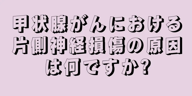 甲状腺がんにおける片側神経損傷の原因は何ですか?