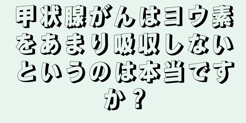 甲状腺がんはヨウ素をあまり吸収しないというのは本当ですか？