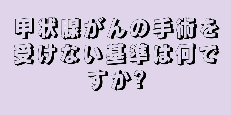 甲状腺がんの手術を受けない基準は何ですか?