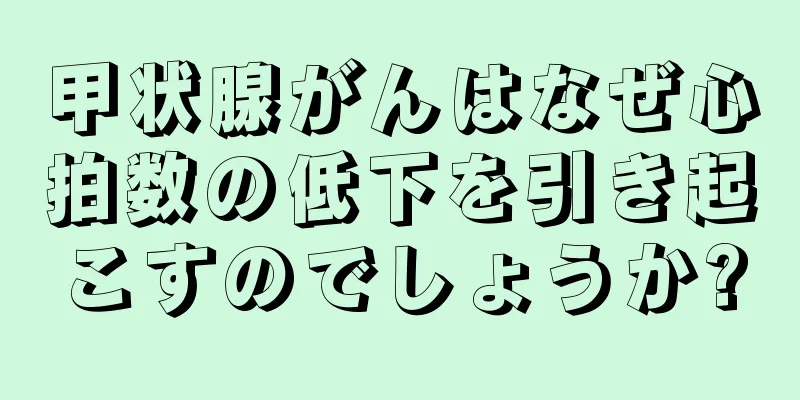 甲状腺がんはなぜ心拍数の低下を引き起こすのでしょうか?