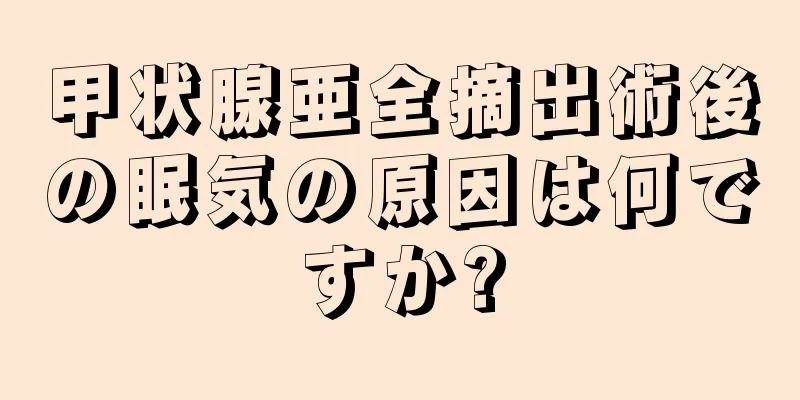 甲状腺亜全摘出術後の眠気の原因は何ですか?