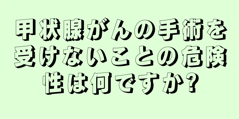 甲状腺がんの手術を受けないことの危険性は何ですか?