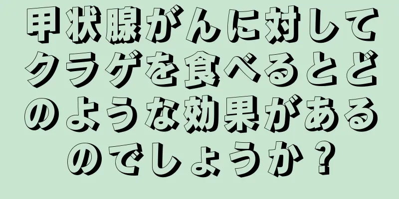 甲状腺がんに対してクラゲを食べるとどのような効果があるのでしょうか？