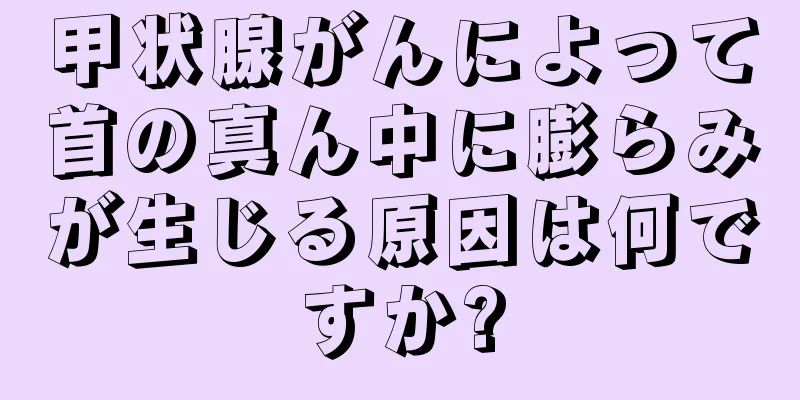 甲状腺がんによって首の真ん中に膨らみが生じる原因は何ですか?