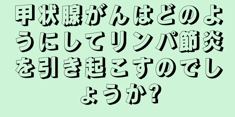 甲状腺がんはどのようにしてリンパ節炎を引き起こすのでしょうか?