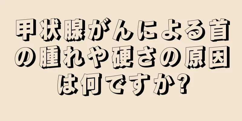 甲状腺がんによる首の腫れや硬さの原因は何ですか?