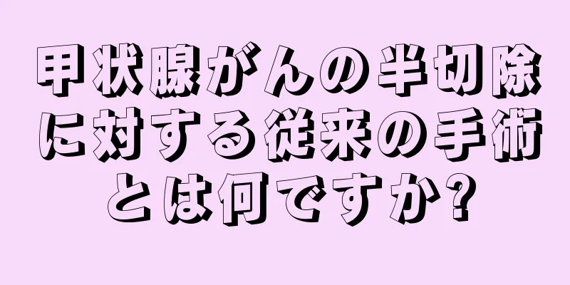 甲状腺がんの半切除に対する従来の手術とは何ですか?