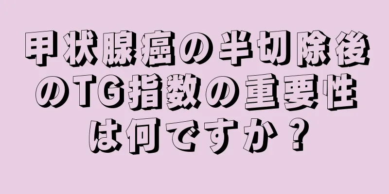 甲状腺癌の半切除後のTG指数の重要性は何ですか？