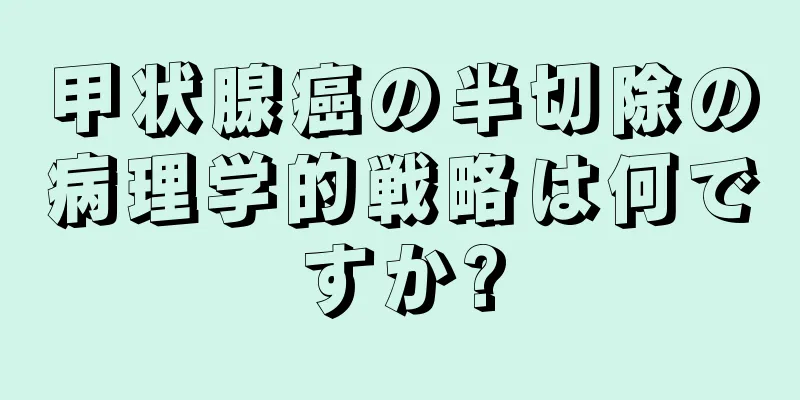 甲状腺癌の半切除の病理学的戦略は何ですか?