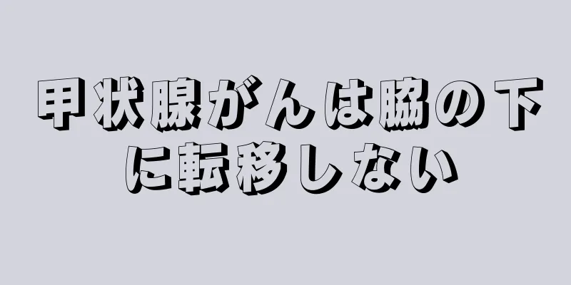甲状腺がんは脇の下に転移しない