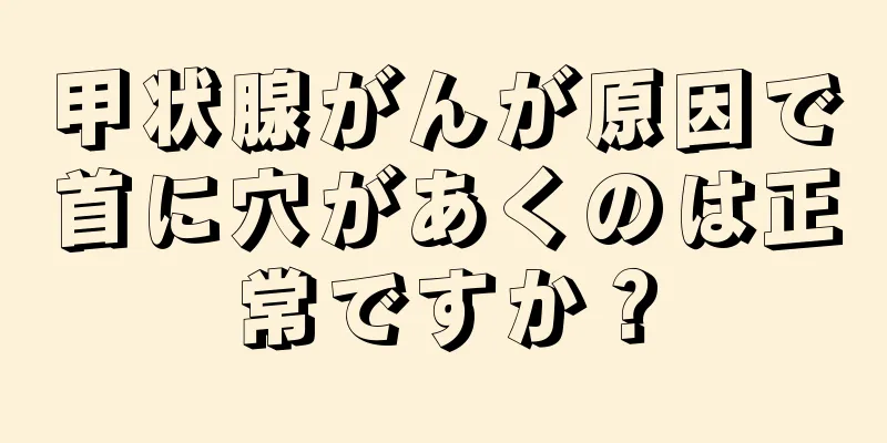 甲状腺がんが原因で首に穴があくのは正常ですか？
